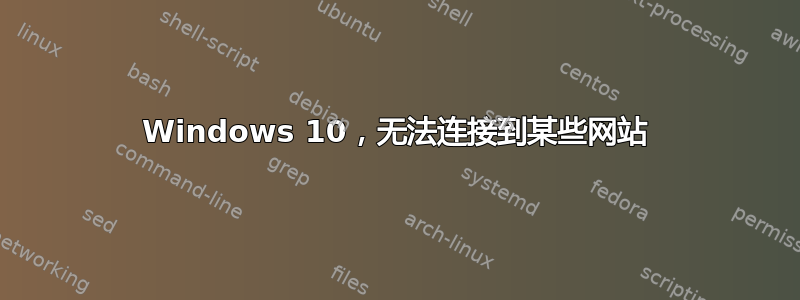 Windows 10，无法连接到某些网站