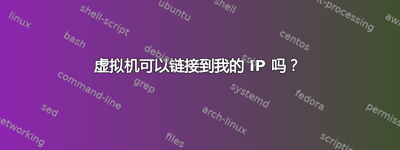 虚拟机可以链接到我的 IP 吗？