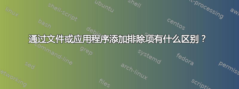 通过文件或应用程序添加排除项有什么区别？