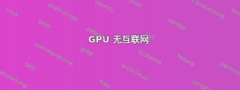 GPU 无互联网