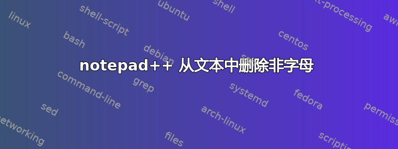 notepad++ 从文本中删除非字母