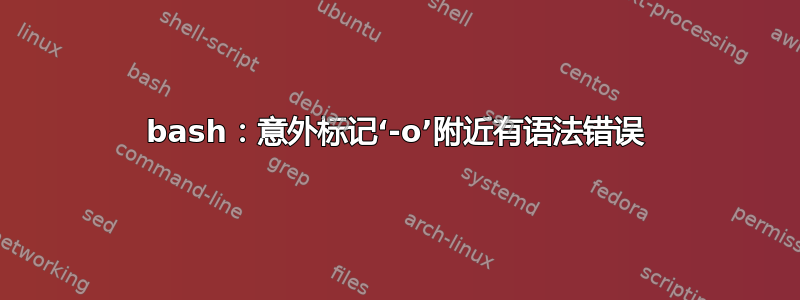 bash：意外标记‘-o’附近有语法错误