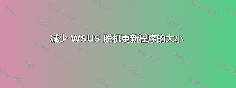 减少 WSUS 脱机更新程序的大小