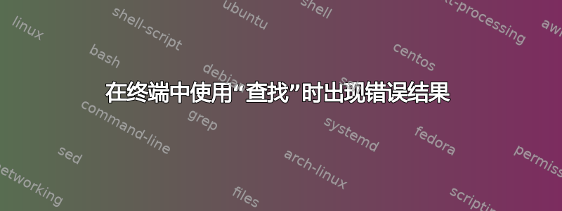 在终端中使用“查找”时出现错误结果