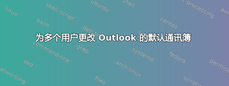 为多个用户更改 Outlook 的默认通讯簿