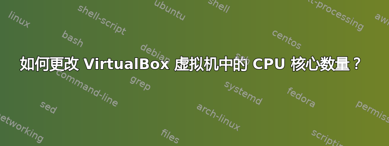 如何更改 VirtualBox 虚拟机中的 CPU 核心数量？