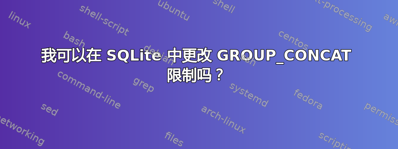 我可以在 SQLite 中更改 GROUP_CONCAT 限制吗？