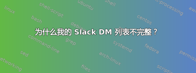 为什么我的 Slack DM 列表不完整？