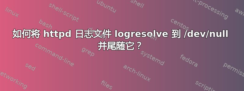 如何将 httpd 日志文件 logresolve 到 /dev/null 并尾随它？