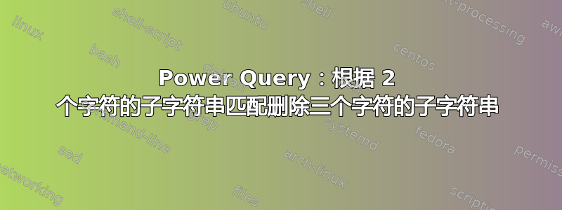 Power Query：根据 2 个字符的子字符串匹配删除三个字符的子字符串