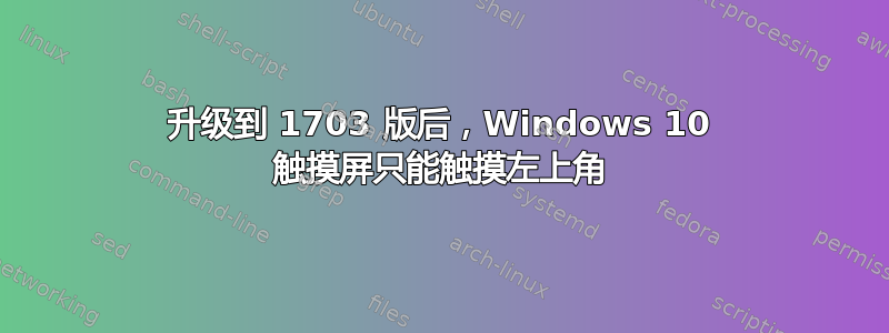 升级到 1703 版后，Windows 10 触摸屏只能触摸左上角