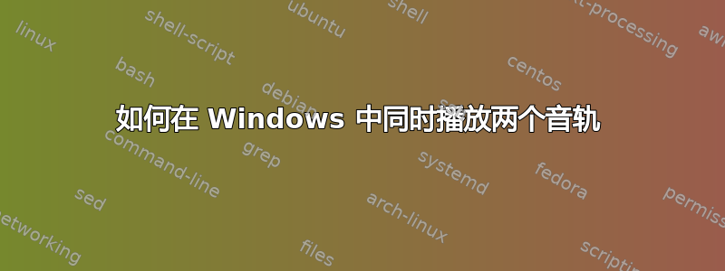 如何在 Windows 中同时播放两个音轨