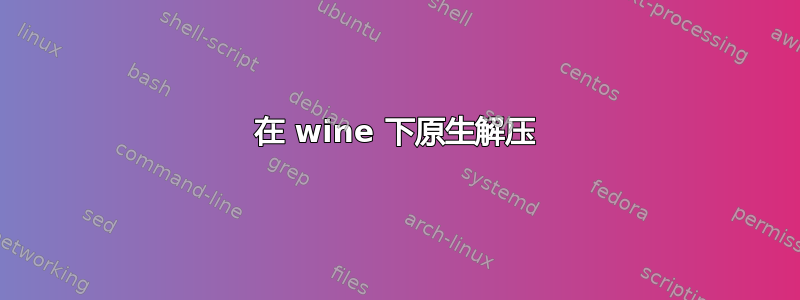 在 wine 下原生解压