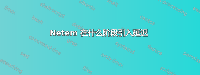 Netem 在什么阶段引入延迟