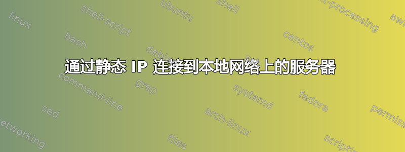 通过静态 IP 连接到本地网络上的服务器