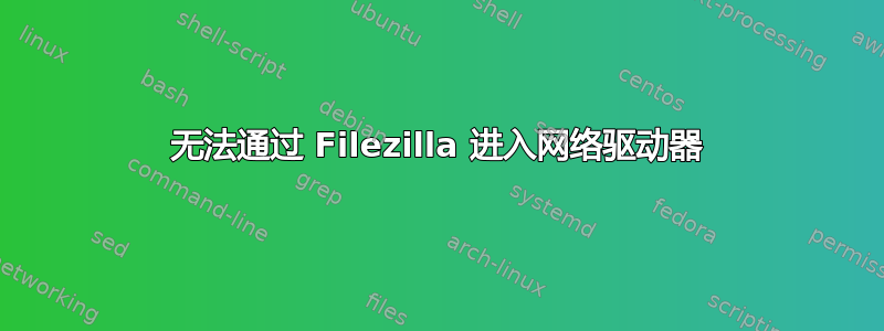 无法通过 Filezilla 进入网络驱动器