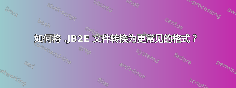 如何将 .JB2E 文件转换为更常见的格式？