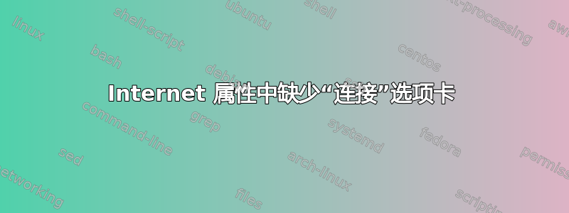 Internet 属性中缺少“连接”选项卡