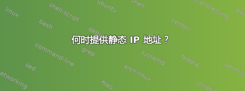 何时提供静态 IP 地址？