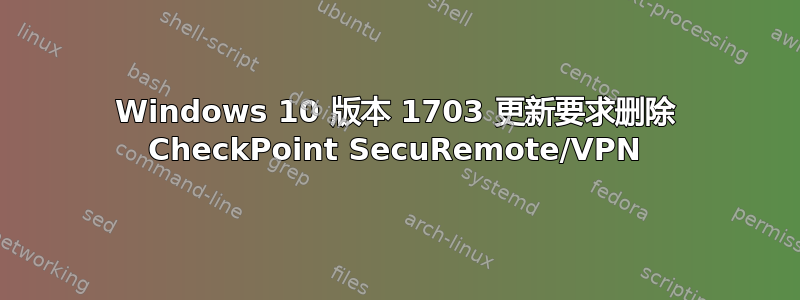 Windows 10 版本 1703 更新要求删除 CheckPoint SecuRemote/VPN