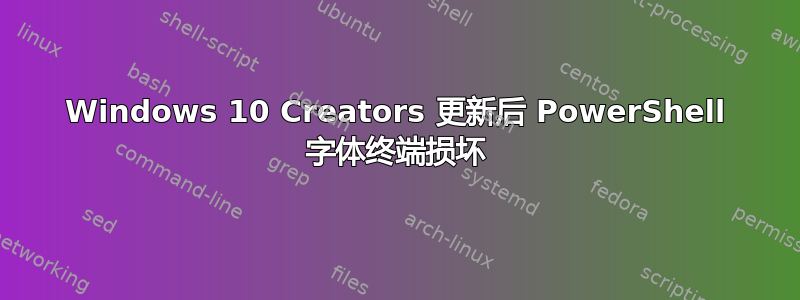 Windows 10 Creators 更新后 PowerShell 字体终端损坏