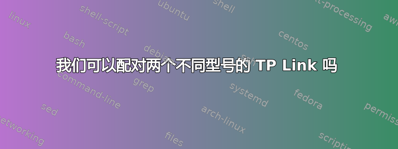 我们可以配对两个不同型号的 TP Link 吗