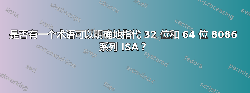 是否有一个术语可以明确地指代 32 位和 64 位 8086 系列 ISA？