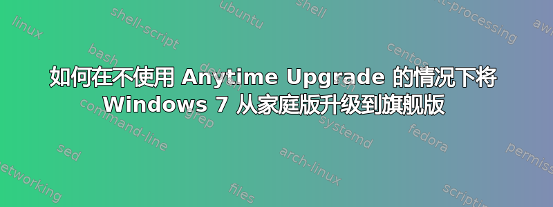 如何在不使用 Anytime Upgrade 的情况下将 Windows 7 从家庭版升级到旗舰版