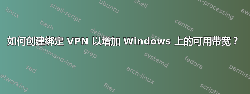 如何创建绑定 VPN 以增加 Windows 上的可用带宽？