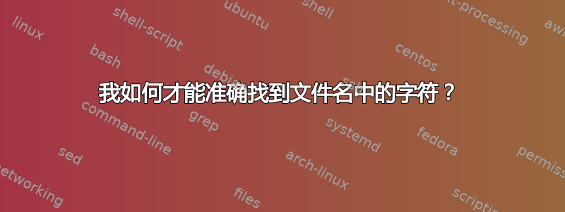 我如何才能准确找到文件名中的字符？