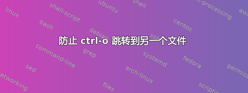 防止 ctrl-o 跳转到另一个文件