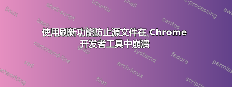 使用刷新功能防止源文件在 Chrome 开发者工具中崩溃