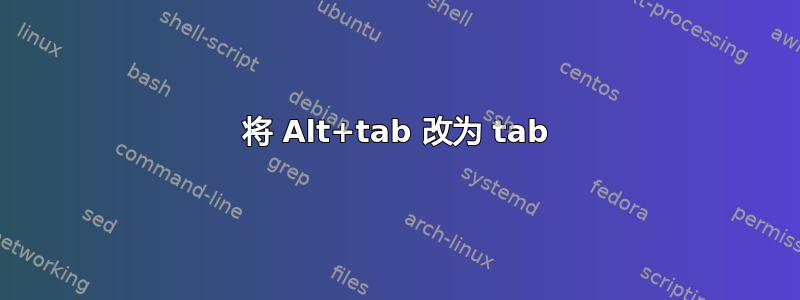 将 Alt+tab 改为 tab