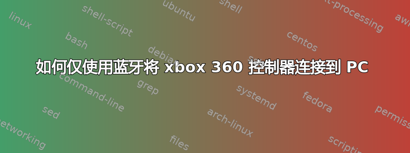 如何仅使用蓝牙将 xbox 360 控制器连接到 PC