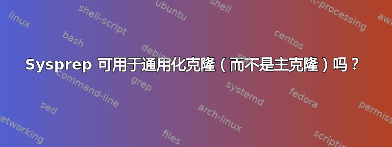 Sysprep 可用于通用化克隆（而不是主克隆）吗？