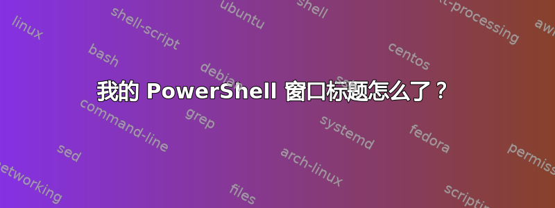 我的 PowerShell 窗口标题怎么了？