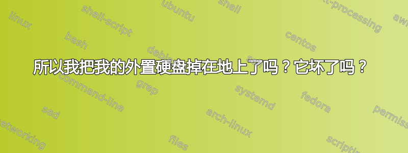 所以我把我的外置硬盘掉在地上了吗？它坏了吗？