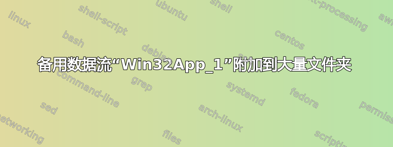 备用数据流“Win32App_1”附加到大量文件夹