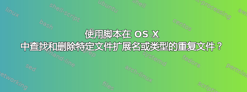 使用脚本在 OS X 中查找和删除特定文件扩展名或类型的重复文件？