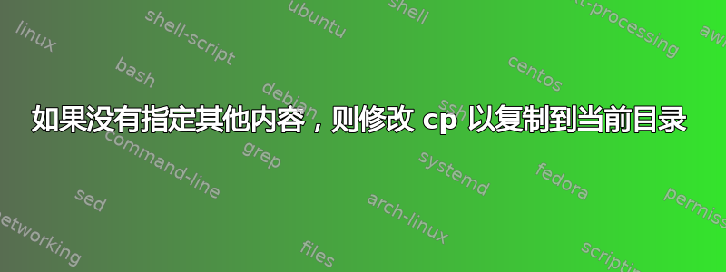 如果没有指定其他内容，则修改 cp 以复制到当前目录