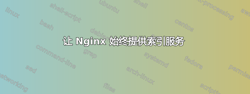 让 Nginx 始终提供索引服务