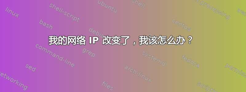 我的网络 IP 改变了，我该怎么办？