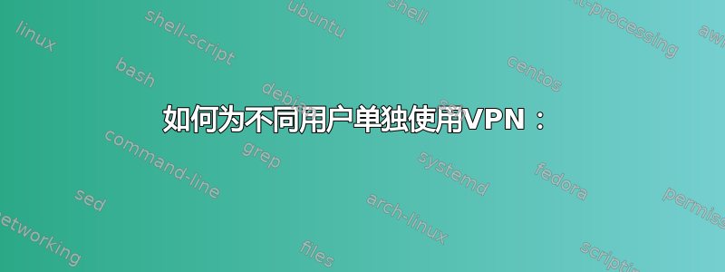 如何为不同用户单独使用VPN：