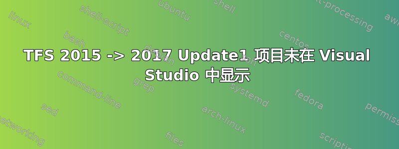 TFS 2015 -> 2017 Update1 项目未在 Visual Studio 中显示