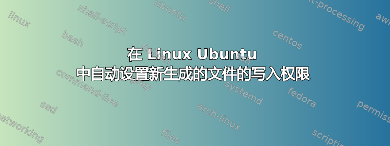 在 Linux Ubuntu 中自动设置新生成的文件的写入权限