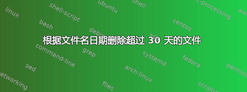 根据文件名日期删除超过 30 天的文件