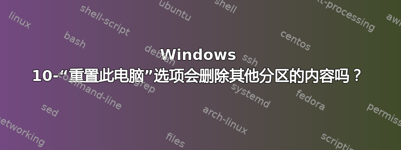 Windows 10-“重置此电脑”选项会删除其他分区的内容吗？