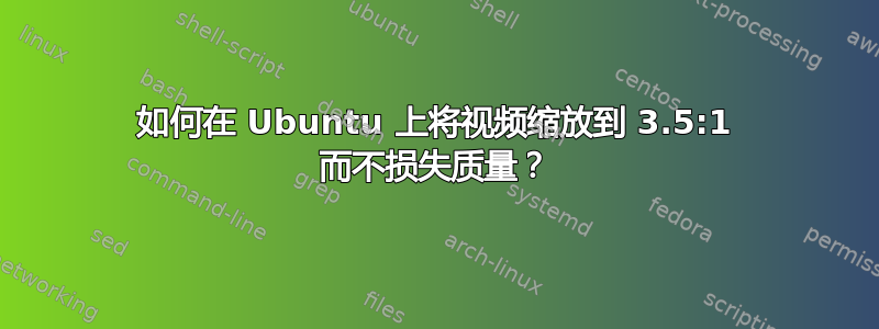 如何在 Ubuntu 上将视频缩放到 3.5:1 而不损失质量？