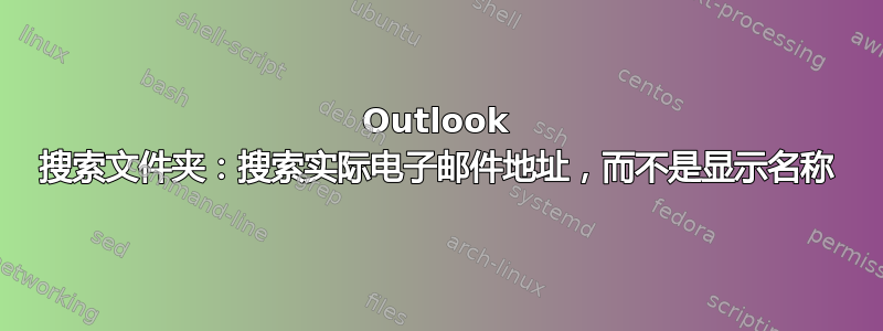 Outlook 搜索文件夹：搜索实际电子邮件地址，而不是显示名称