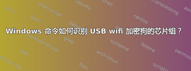 Windows 命令如何识别 USB wifi 加密狗的芯片组？